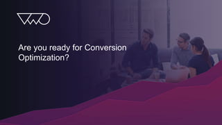 Are you ready for Conversion
Optimization?
 