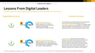 8Customer© 2017 SAP SE or an SAP affiliate company. All rights reserved. ǀ
Brooks Brothers partnered with SAP and IBM to
create an omni-channel system that provided visibility
into talent, and create a true performance culture.
With new systems in place, Brooks Brothers not only
has a full view of internal systems and processes, they
also have a 360° view of their talent pool and how
people are performing, growing, and comparing to one
another at any given time, anywhere in the company.
The shift away from a paper-based culture has allowed the
environment and Public Spaces Ministry of the City
Government of Buenos Aires to make an immediate impact.
Claims and complaints are responded to in a matter of days,
rather than weeks or months. Bottlenecks can be quickly
identified and resources shifted to address specific needs.
Culture of Innovation
Digital Leaders are 75% better in
culture of innovation and risk taking
enabled by fast and agile
methodologies like Design Thinking
Digital Talent Enablement
Digital Leaders are 75% more mature in
enabling talent with the right business and
technology skillsets and digital technologies
to succeed in today’s digital age
Lessons From Digital Leaders
10 Attributes Driving Higher Digital Maturity and Stronger Performance
Assessment Overview | Why Digital | DX Objectives | The Reality | Lessons from Leaders | Next Steps
Source: Enterprise Digital Readiness Assessment: 2016, N = 439, DX = Digital Transformation The customers mentioned above may or may not have completed the benchmarking survey
Customer ExamplesDigital Maturity Score
+75%
3
+75%
4
 
