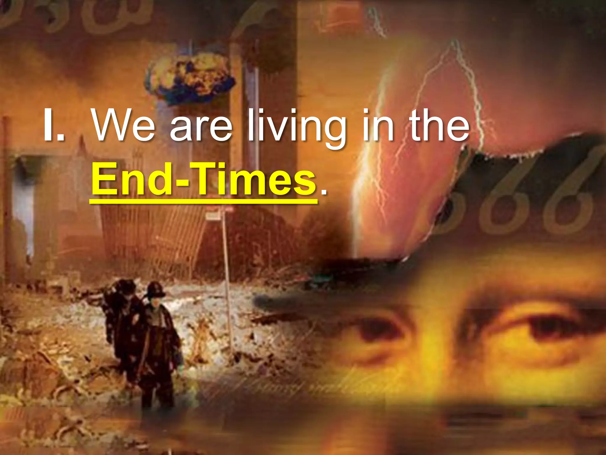 I. We are living in the
End-Times.
 