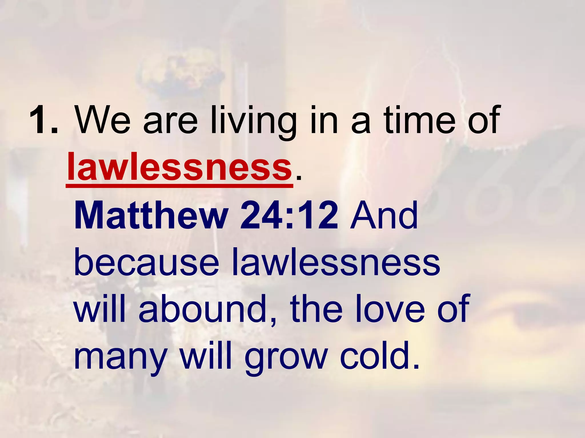 Matthew 24:12 And
because lawlessness
will abound, the love of
many will grow cold.
1. We are living in a time of
lawlessness.
 