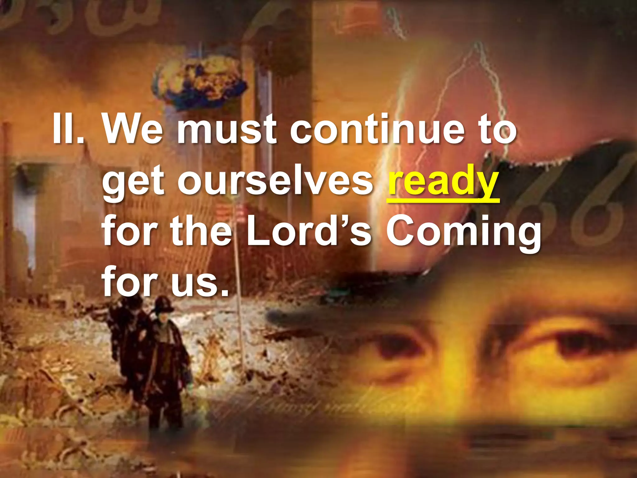 II. We must continue to
get ourselves ready
for the Lord’s Coming
for us.
 