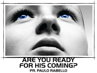 ARE YOU READY
FOR HIS COMING?
PR. PAULO RABELLO
 