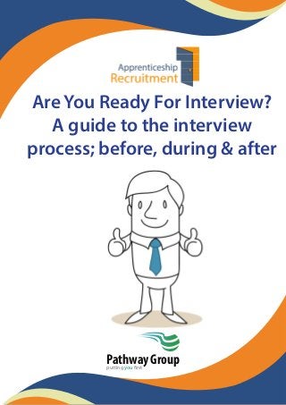 Are You Ready For Interview?
A guide to the interview
process; before, during & after
Pathway Groupputting you first
 