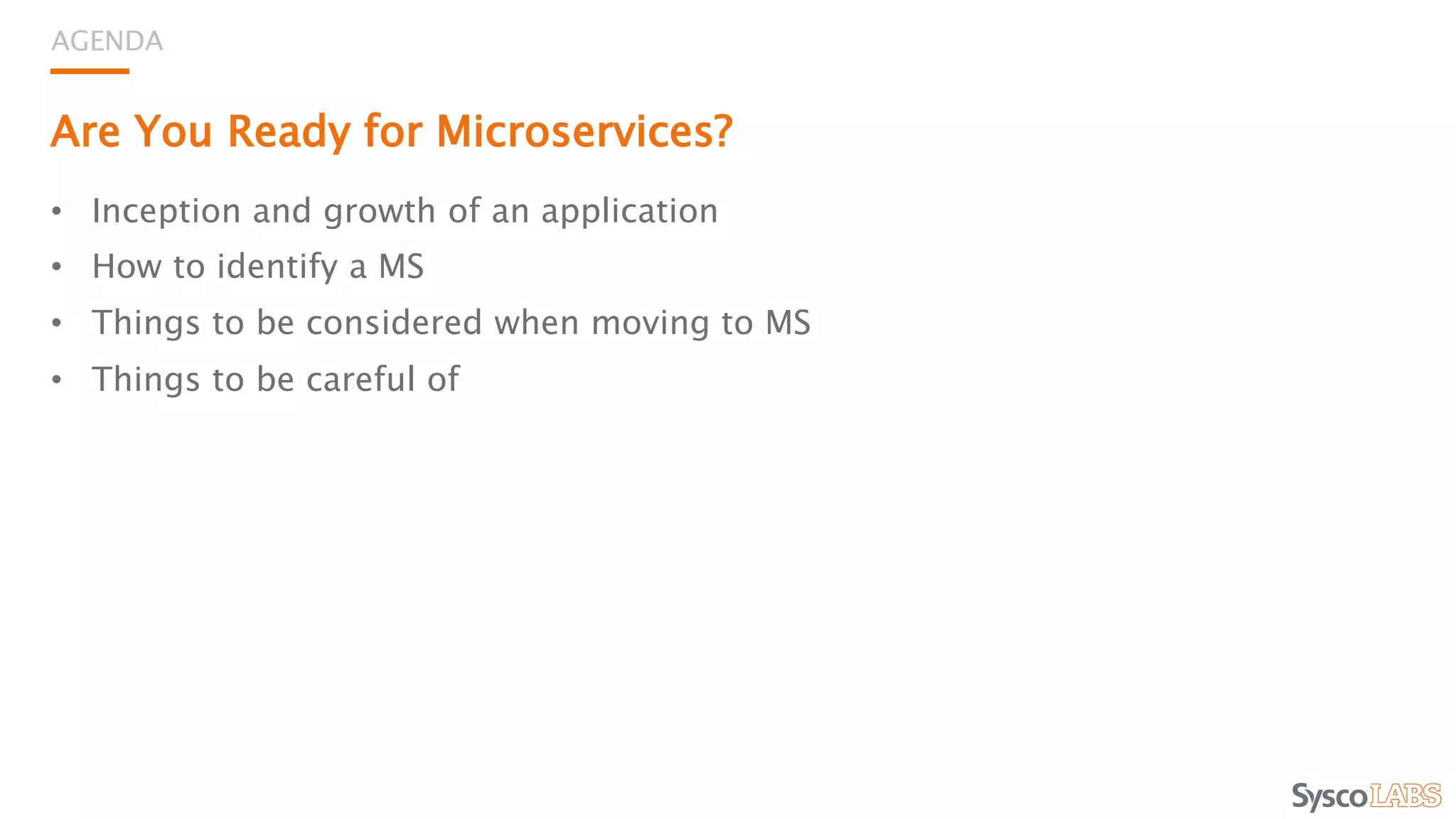 Are You Ready for Microservices?
• Inception and growth of an application
• How to identify a MS
• Things to be considered when moving to MS
• Things to be careful of
AGENDA
 
