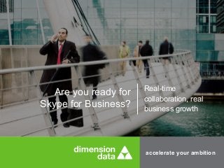 accelerate your ambition
Are you ready for
Skype for Business?
Real-time
collaboration, real
business growth
 
