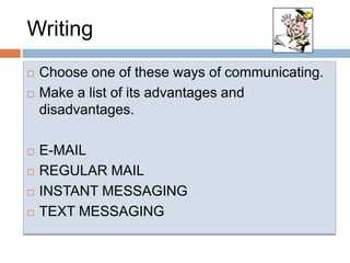 WritingChooseone of these ways of communicating.Make a list of its advantagesanddisadvantages.E-MAIL  REGULAR MAIL  INSTANT MESSAGING TEXT MESSAGING 