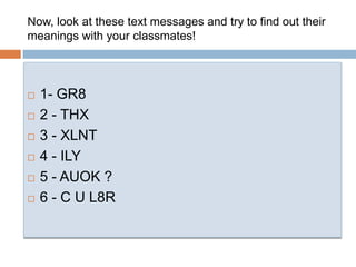 Now, lookat these text messages andtry to find out their meanings with your classmates!1- GR82 - THX3 - XLNT4 - ILY5 - AUOK ?6 - C U L8R