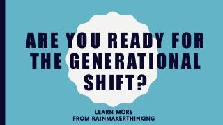 ARE YOU READY FOR
THE GENERATIONAL
SHIFT?
L E A R N M O R E
F R O M R A I N M A K E R T H I N K I N G
 