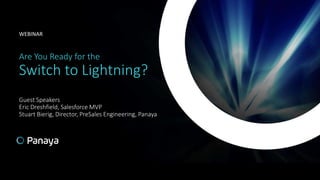 Are You Ready for the
Switch to Lightning?
Guest Speakers
Eric Dreshfield, Salesforce MVP
Stuart Bierig, Director, PreSales Engineering, Panaya
WEBINAR
 