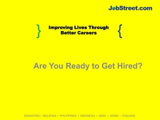 Connecting Businesses
               Improving Lives Through
        }           With talent
                   Better Careers                            {

      Are You Ready to Get Hired?




SINGAPORE • MALAYSIA • PHILIPPINES • INDONESIA • INDIA • JAPAN • THAILAND
 