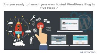 Are you ready to launch your own hosted WordPress Blog in
five steps ?
 