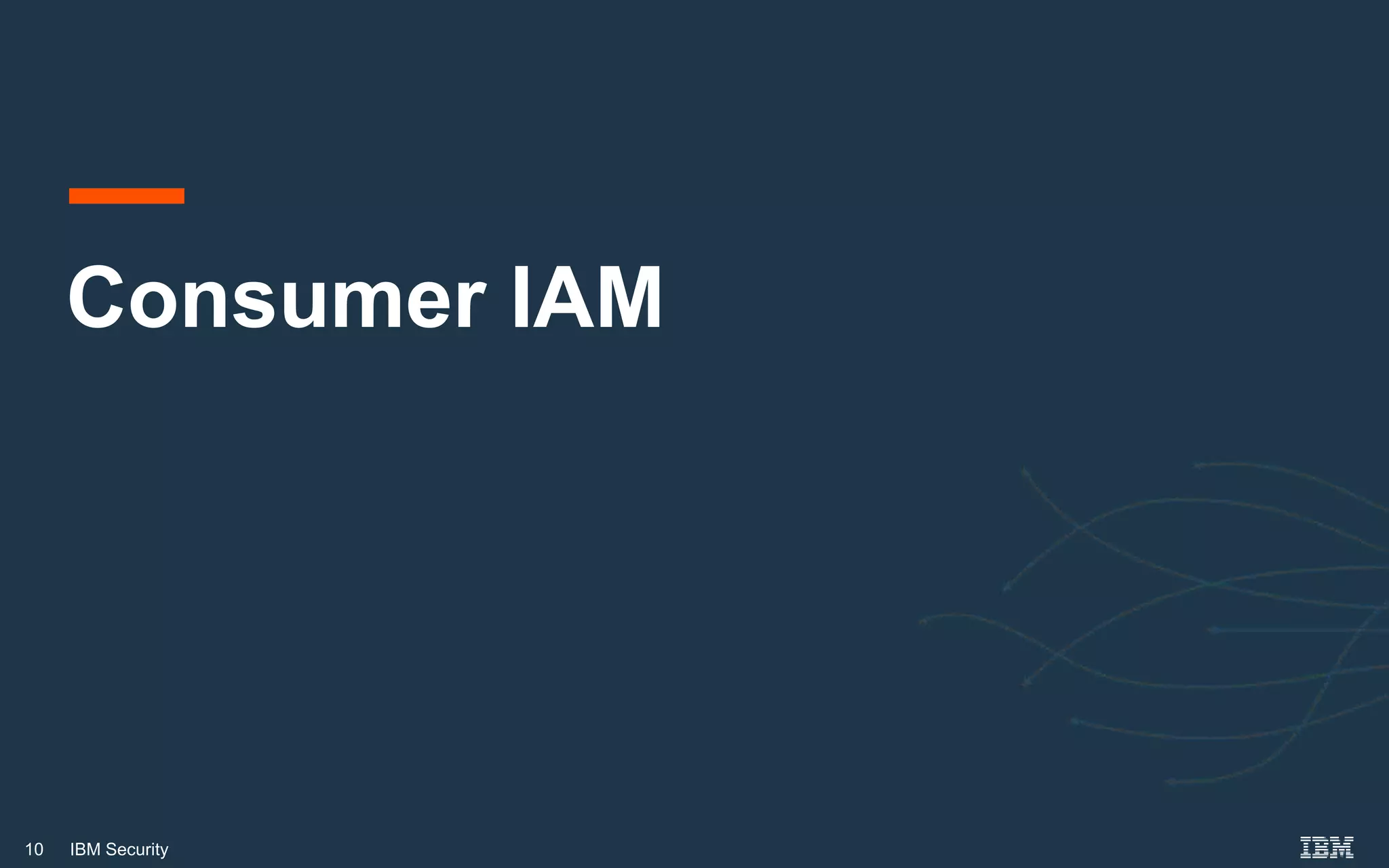 10 IBM Security
Consumer IAM
 