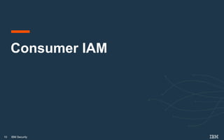 10 IBM Security
Consumer IAM
 
