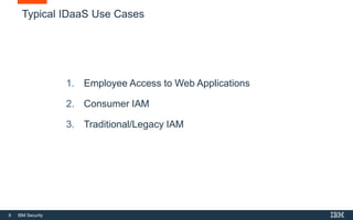 6 IBM Security
Typical IDaaS Use Cases
1. Employee Access to Web Applications
2. Consumer IAM
3. Traditional/Legacy IAM
 