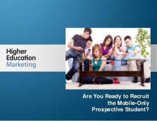 Are You Ready to Recruit the Mobile-Only
Prospective Student?
Slide 1
Are You Ready to Recruit
the Mobile-Only
Prospective Student?
 