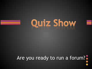 Are you ready to run a forum? 