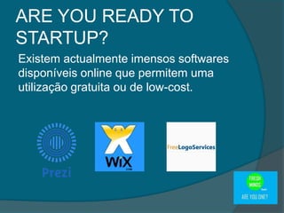 Existem actualmente imensos softwares
disponíveis online que permitem uma
utilização gratuita ou de low-cost.
ARE YOU READY TO
STARTUP?
 