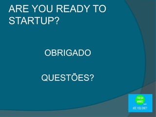 OBRIGADO
QUESTÕES?
ARE YOU READY TO
STARTUP?
 