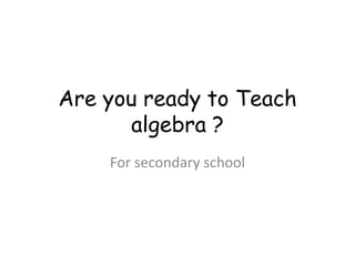 Are you ready to Teach
       algebra ?
    For secondary school
 