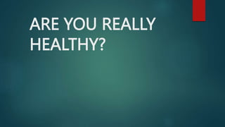 ARE YOU REALLY
HEALTHY?
 