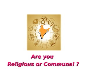 Are you
Religious or Communal ?
 