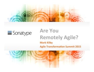 Are	
  You	
  
Remotely	
  Agile?	
  
Mark	
  Kilby	
  
Agile	
  Transforma9on	
  Summit	
  2015	
  
 