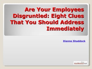 Are Your Employees Disgruntled: Eight Clues That You Should Address Immediately Dianne   Shaddock 