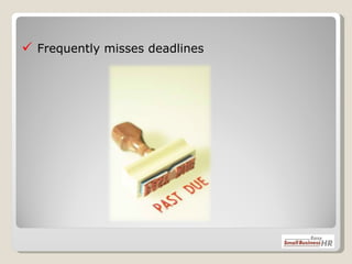    Frequently misses deadlines 