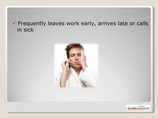    Frequently leaves work early, arrives late or calls in sick 