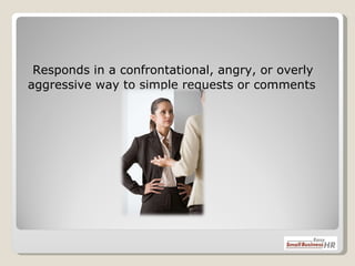    Responds in a confrontational, angry, or overly aggressive way to simple requests or comments 