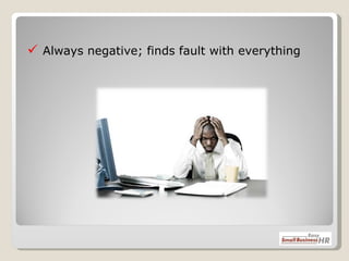    Always negative; finds fault with everything 