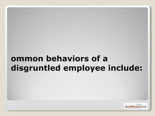   Common behaviors of a disgruntled employee include: 