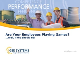 Are Your Employees Playing Games?
...Well, They Should Be!
info@gses.com	
  
 