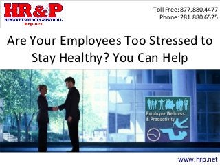 Toll Free: 877.880.4477
Phone: 281.880.6525
www.hrp.net
Are Your Employees Too Stressed to
Stay Healthy? You Can Help
 