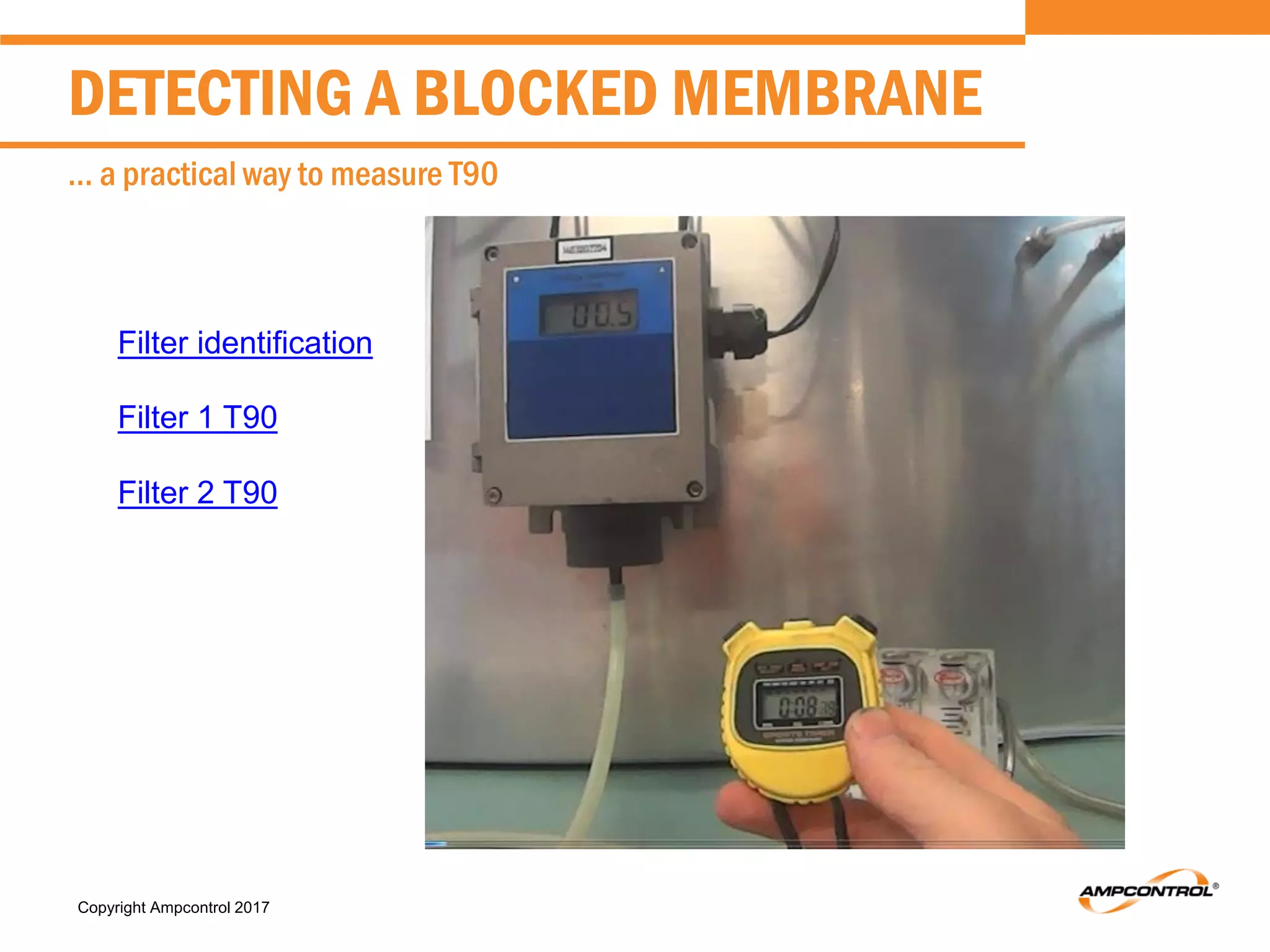 Copyright Ampcontrol 2017
DETECTING A BLOCKED MEMBRANE
… a practical way to measure T90
Filter identification
Filter 1 T90
Filter 2 T90
 