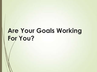 Are Your Goals Working
For You?

 