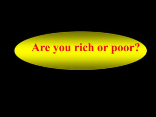 Are you rich or poor?
 