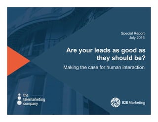 Are your leads as good as
they should be?
Making the case for human interaction
Special Report
July 2016
 