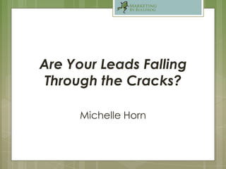 Are Your Leads Falling
 Through the Cracks?

      Michelle Horn
 