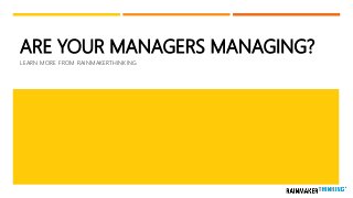 ARE YOUR MANAGERS MANAGING?
LEARN MORE FROM RAINMAKERTHINKING
 