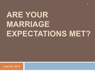 ARE YOUR
MARRIAGE
EXPECTATIONS MET?
June 28, 2013
1
 