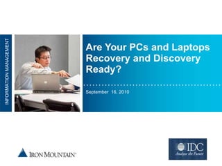 Are Your PCs and Laptops Recovery and Discovery Ready? September  16, 2010 NFORMATION MANAGEMENT INFORMATION MANAGEMENT 