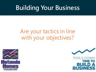 Building Your Business
Are your tactics in line
with your objectives?
 