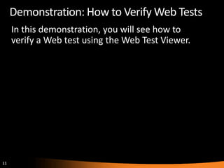 Demonstration: How to Verify Web Tests
     In this demonstration, you will see how to
     verify a Web test using the Web Test Viewer.




11
 