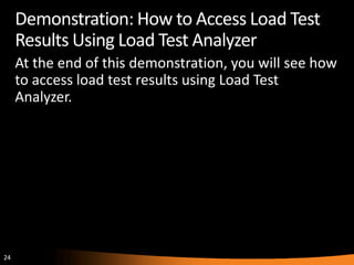 Demonstration: How to Access Load Test
     Results Using Load Test Analyzer
     At the end of this demonstration, you will see how
     to access load test results using Load Test
     Analyzer.




24
 