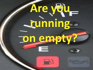 Are you running  on empty? 