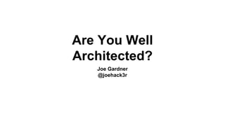 Are You Well
Architected?
Joe Gardner
@joehack3r
 