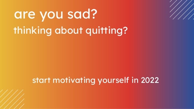 start motivating yourself in 2022
are you sad?
thinking about quitting?
 
