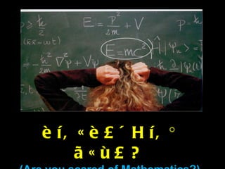 èí‚«è£´ Hí‚° ã«ù£? (Are you scared of Mathematics?)   