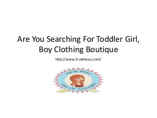 Are You Searching For Toddler Girl,
Boy Clothing Boutique
http://www.2cute4you.com/
 